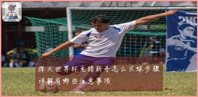 烽火世界杯竞猜新手怎么买球步骤详解有哪些注意事项
