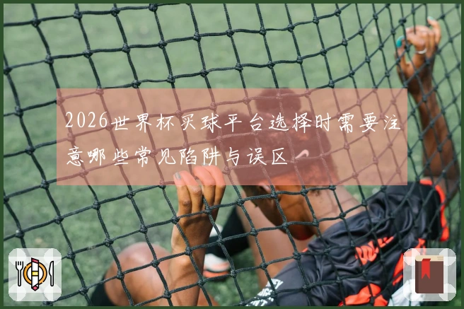 2026世界杯买球平台选择时需要注意哪些常见陷阱与误区
