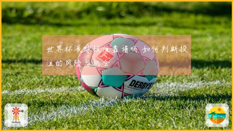 世界杯滚球投注靠谱吗 如何判断投注的风险与机会